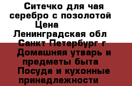 Ситечко для чая серебро с позолотой › Цена ­ 3 600 - Ленинградская обл., Санкт-Петербург г. Домашняя утварь и предметы быта » Посуда и кухонные принадлежности   